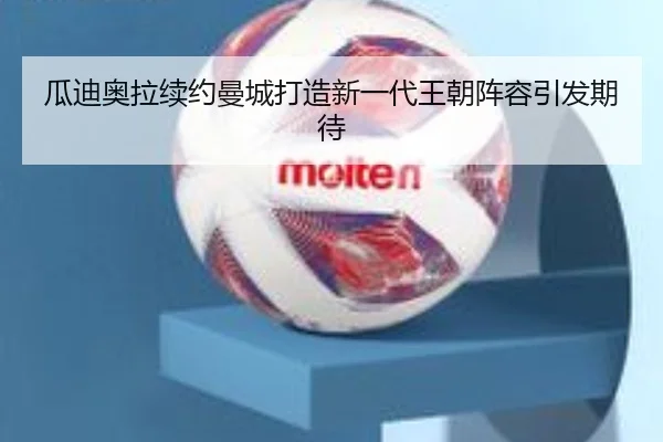 瓜迪奥拉续约曼城打造新一代王朝阵容引发期待